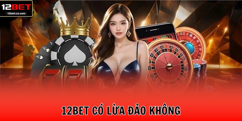 12BET – 12Bet Co Lua Dao Khong