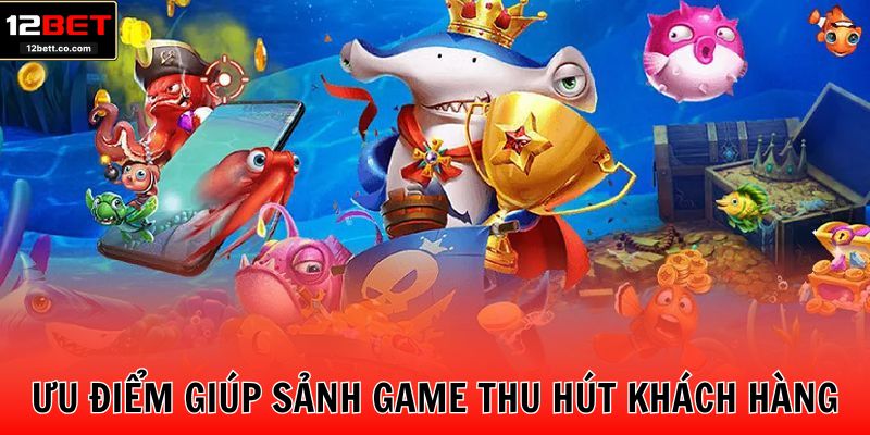 Ưu điểm vượt trội giúp sảnh game thu hút khách hàng