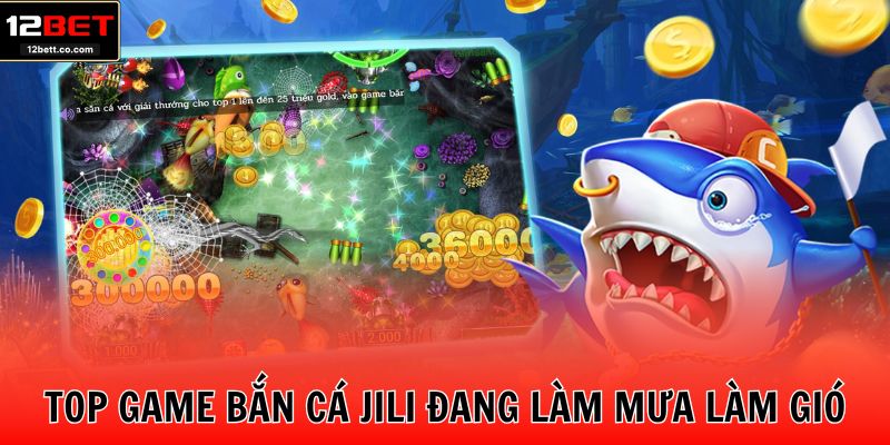 Top game bắn cá Jili đang làm mưa làm gió trên thị trường