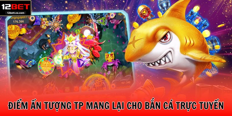 Điểm ấn tượng TP mang lại cho bắn cá trực tuyến