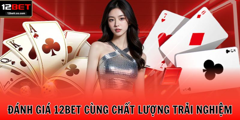 Đánh giá 12BET cùng chất lượng trải nghiệm
